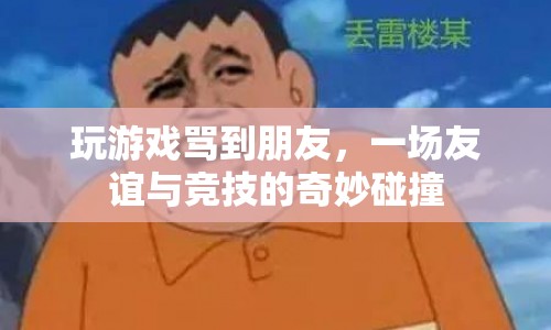 友誼與競技的碰撞，游戲罵戰(zhàn)中的友情