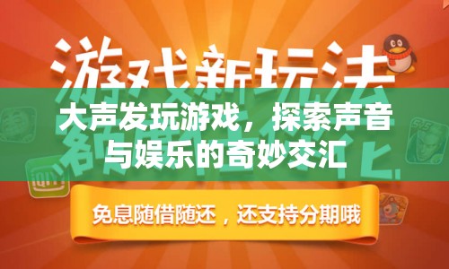 探索聲音與娛樂的奇妙交匯，大聲發(fā)玩游戲