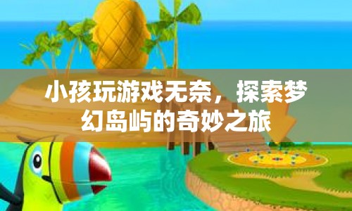 探索夢幻島嶼，小孩玩游戲的奇妙之旅