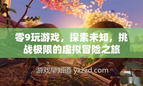 探索未知，挑戰(zhàn)極限，零9的虛擬冒險(xiǎn)之旅