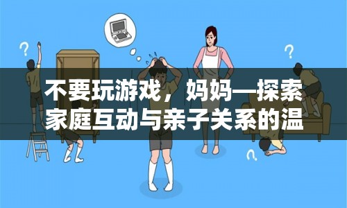 不要玩游戲，媽媽，探索家庭互動(dòng)與親子關(guān)系的溫馨之旅