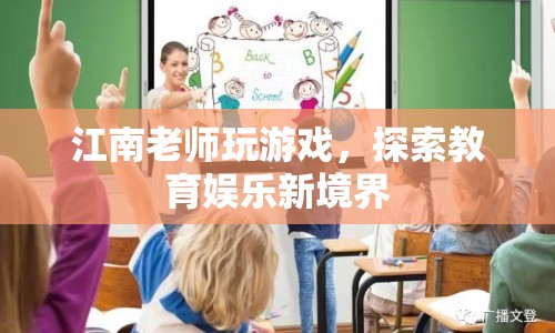 江南老師游戲探索，教育娛樂新境界