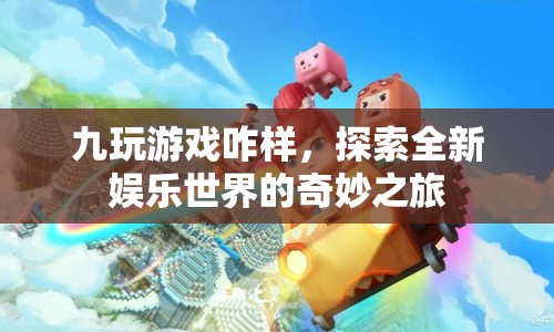 探索全新娛樂世界，九玩游戲的奇妙之旅