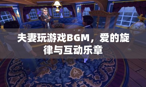 夫妻游戲BGM，愛的旋律與互動(dòng)樂章