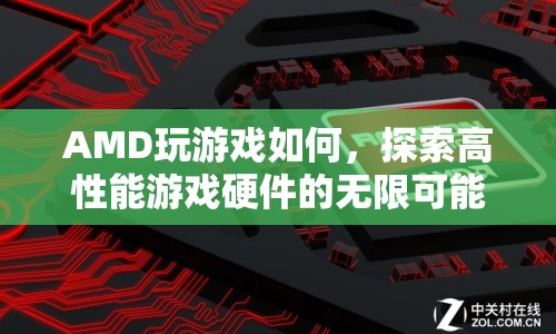 AMD游戲性能大揭秘，探索高性能游戲硬件的無限可能