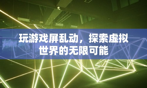 探索虛擬世界的無限可能，游戲屏亂動新體驗