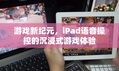 iPad語音操控開啟游戲新紀(jì)元，沉浸式體驗(yàn)引領(lǐng)未來