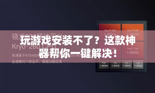 一鍵解決游戲安裝難題，這款神器助你暢玩無阻！