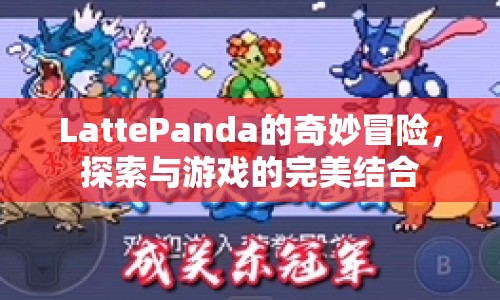 LattePanda，探索與游戲的完美結(jié)合之旅