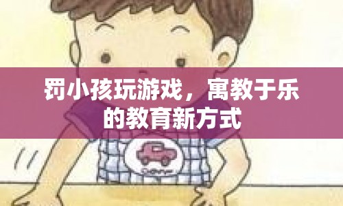 寓教于樂新方式，罰小孩玩游戲