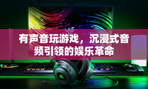 沉浸式音頻引領娛樂革命，聲音玩游戲，開啟全新娛樂體驗