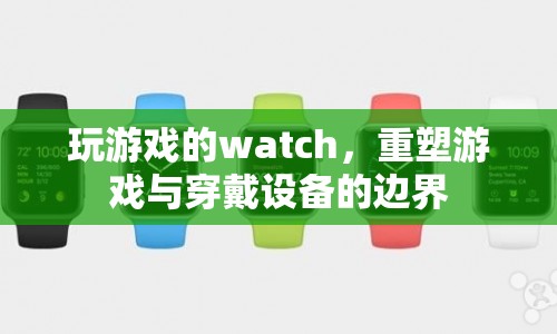 玩游戲的watch，重塑游戲與穿戴設(shè)備的邊界