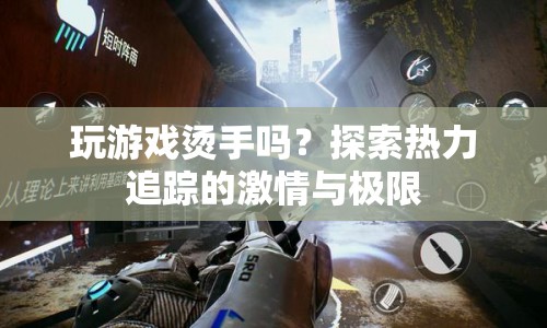 探索熱力追蹤，玩游戲是否燙手？激情與極限的冒險之旅