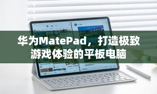 華為MatePad，打造極致游戲體驗(yàn)的平板電腦