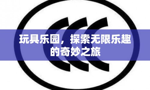 探索玩具樂園，無限樂趣的奇妙之旅