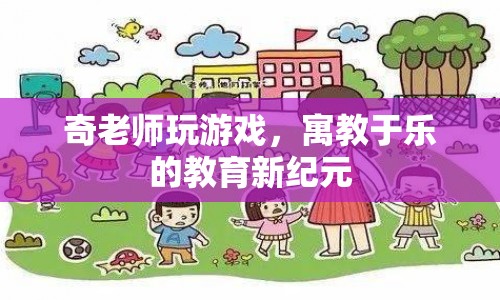 奇老師玩游戲，寓教于樂(lè)的教育新紀(jì)元