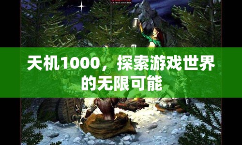 天機(jī)1000，解鎖游戲世界的無限可能