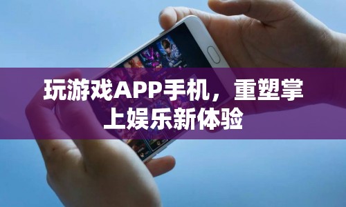 重塑掌上娛樂新體驗，玩游戲APP手機