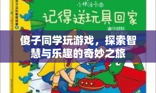 傻子同學的游戲探索之旅，智慧與樂趣的奇妙碰撞