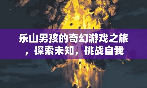 樂山男孩的奇幻冒險，探索未知，挑戰(zhàn)自我之旅