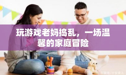 老媽搗亂下的溫馨家庭冒險