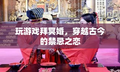 穿越古今的禁忌之戀，冥婚與游戲交織的禁忌之戀