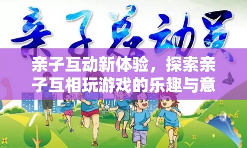 親子互動新體驗，探索親子游戲的樂趣與意義