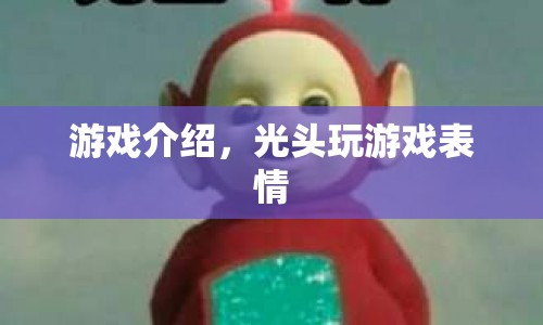 光頭玩游戲表情，歡樂無限，表情豐富！