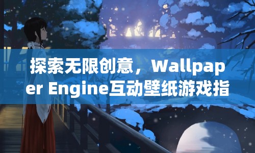 Wallpaper Engine互動壁紙游戲，探索無限創(chuàng)意的指南