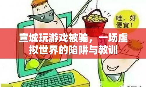 宣城游戲騙局，虛擬世界中的陷阱與教訓