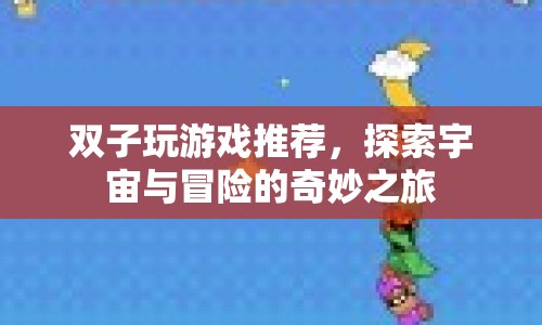 探索宇宙與冒險的奇妙之旅，雙子推薦游戲