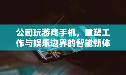 重塑工作與娛樂邊界，公司探索游戲手機智能新體驗