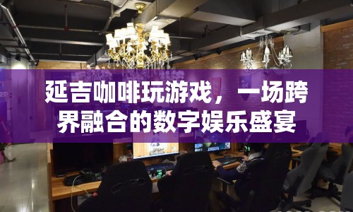 延吉咖啡跨界融合，打造數(shù)字娛樂盛宴