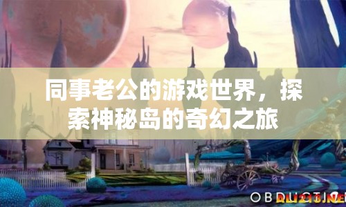 同事老公的奇幻游戲之旅，探索神秘島的奧秘