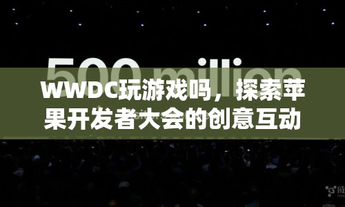 WWDC，探索蘋果開(kāi)發(fā)者大會(huì)的創(chuàng)意互動(dòng)游戲體驗(yàn)