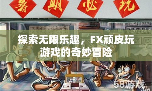 FX頑皮玩游戲，探索無(wú)限樂(lè)趣的奇妙冒險(xiǎn)