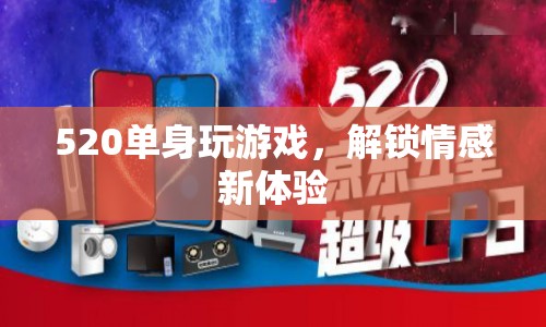 520單身解鎖情感新體驗(yàn)，玩游戲，享受情感之旅