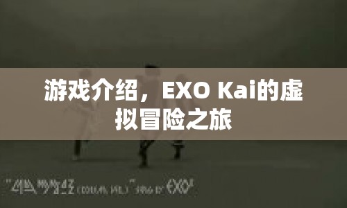 EXO Kai的虛擬冒險之旅，探索未知世界的奇幻之旅