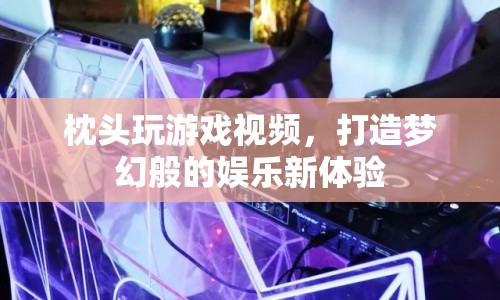 打造夢幻娛樂新體驗，枕頭玩游戲視頻來襲