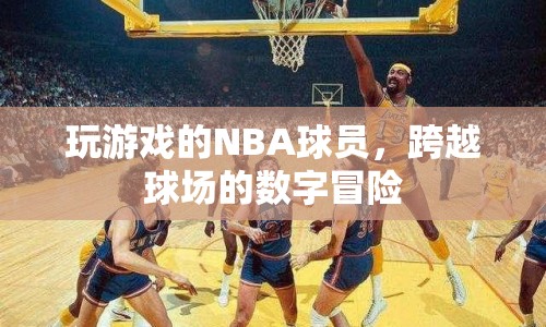 NBA球員的跨界數(shù)字冒險，游戲場上的新挑戰(zhàn)