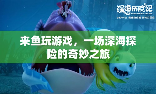 一場深海探險的奇妙之旅，來魚玩游戲