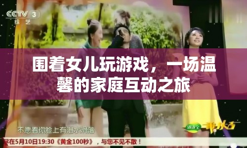 一場溫馨的家庭互動之旅，圍著女兒玩游戲