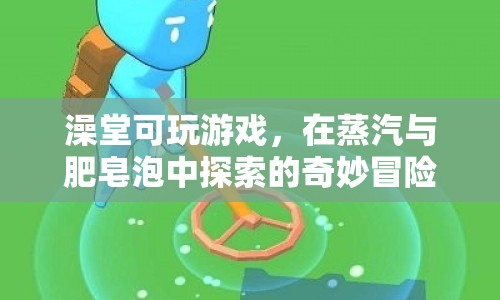 蒸汽與肥皂泡中的奇妙冒險(xiǎn)，澡堂里的游戲探索