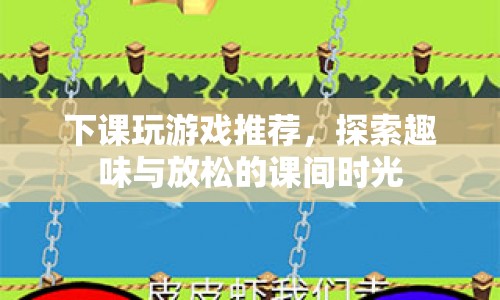 探索課間時光，推薦趣味游戲，放松身心