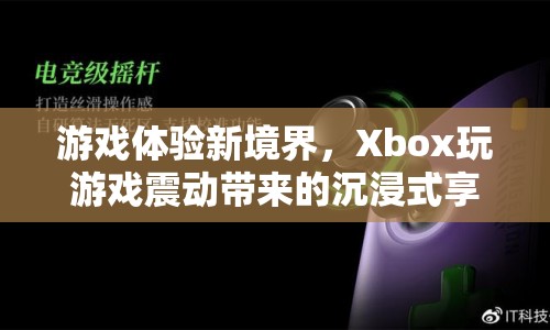 Xbox，游戲震動新體驗，帶你進入沉浸式游戲世界