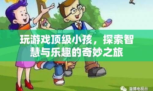 探索智慧與樂趣，頂級小孩的游戲之旅