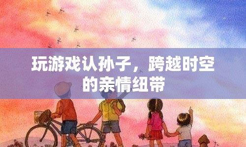 跨越時(shí)空的親情紐帶，玩游戲認(rèn)孫子  第1張