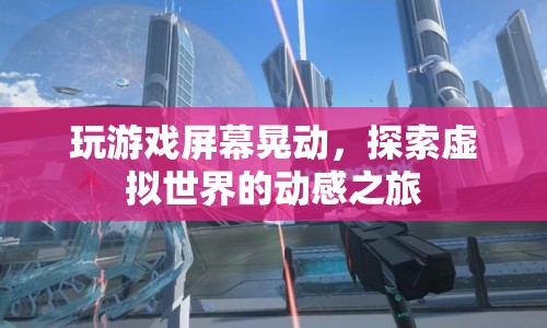 探索虛擬世界的動感之旅，游戲屏幕晃動帶來的沉浸體驗