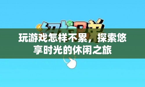 探索悠享時(shí)光的休閑之旅，如何玩游戲不累