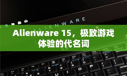 Alienware 15，極致游戲體驗(yàn)的代名詞  第1張